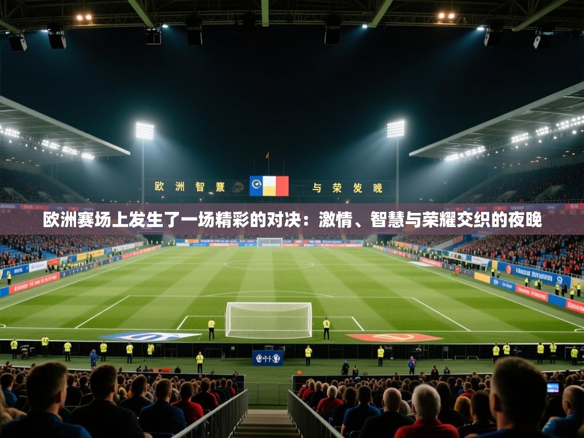 欧洲赛场上发生了一场精彩的对决：激情、智慧与荣耀交织的夜晚  第1张