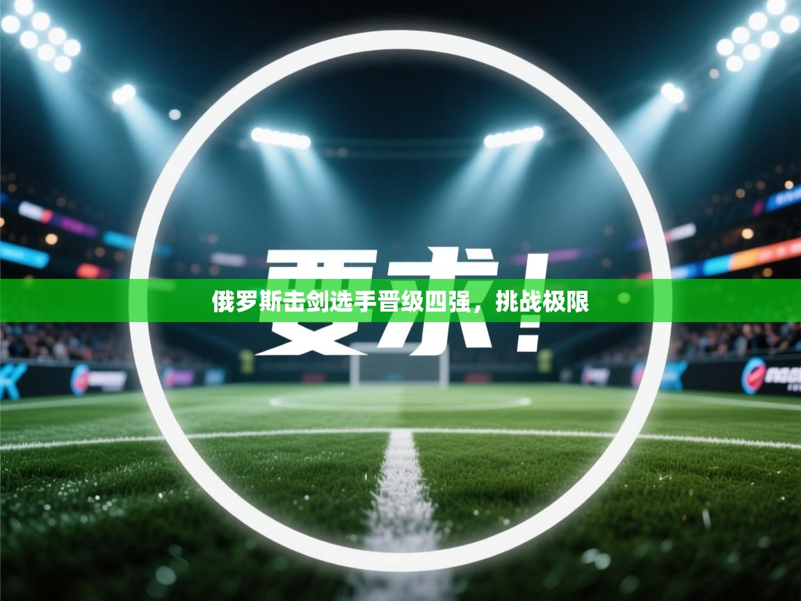 俄罗斯击剑选手晋级四强，挑战极限  第2张