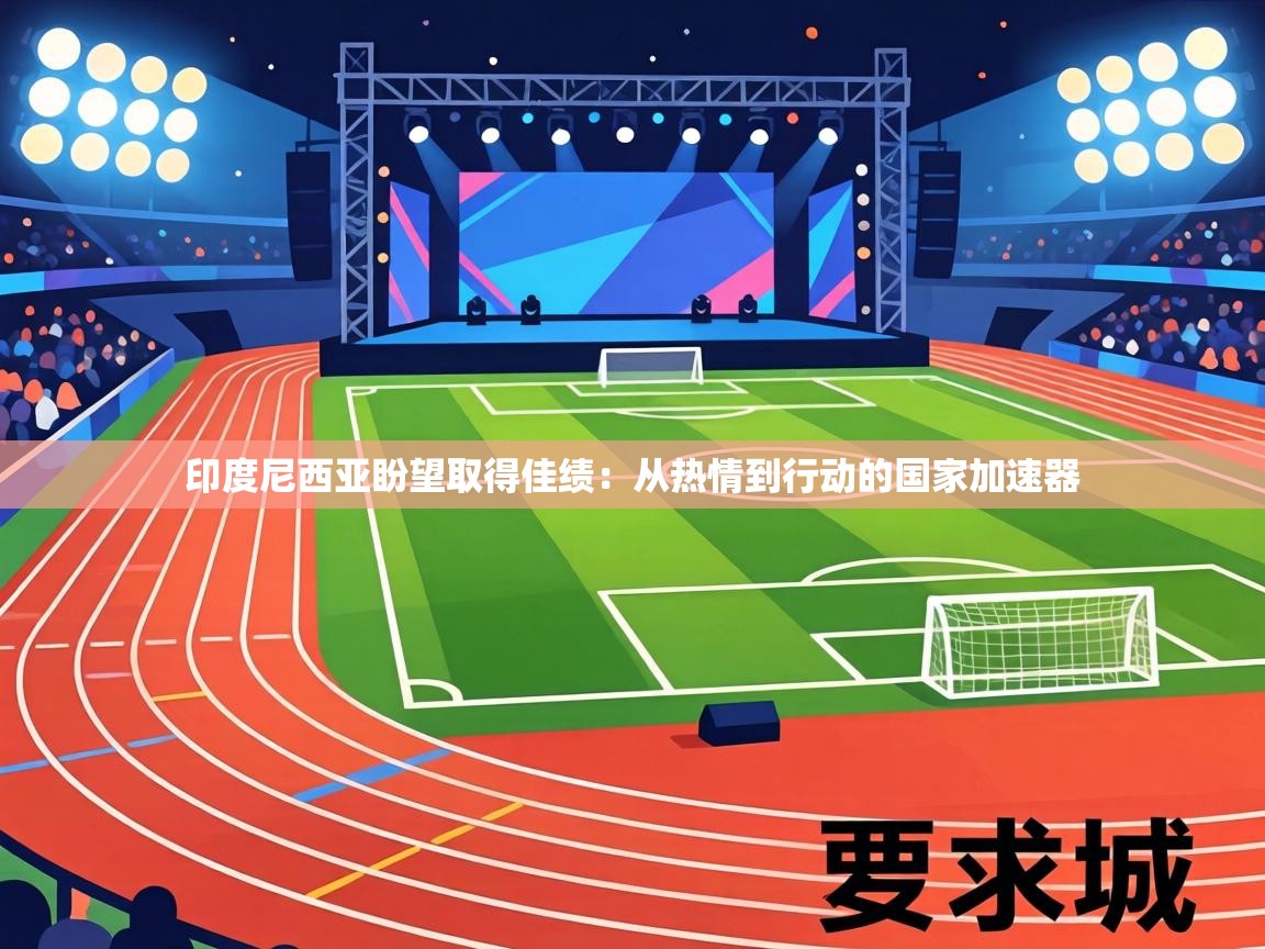 印度尼西亚盼望取得佳绩：从热情到行动的国家加速器  第1张