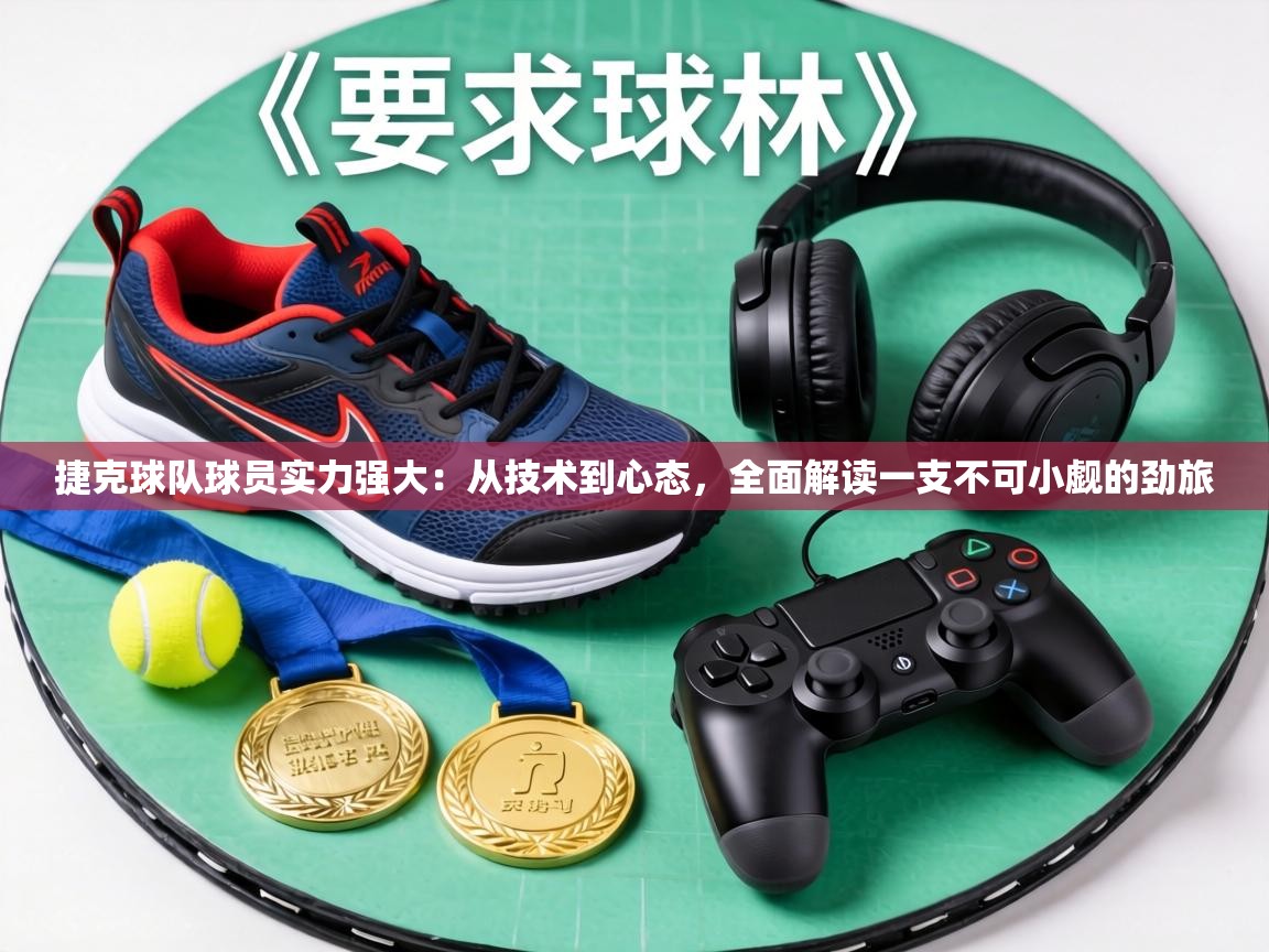 捷克球队球员实力强大：从技术到心态，全面解读一支不可小觑的劲旅  第1张